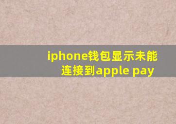 iphone钱包显示未能连接到apple pay